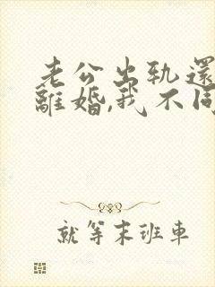 老公出轨还要求离婚,我不同意,咋办