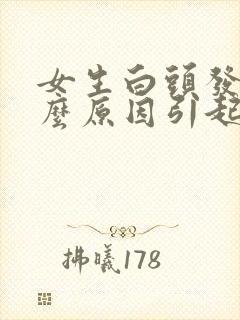 女生白头发是什么原因引起的,怎样调理封面