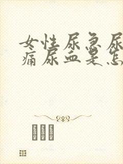 女性尿急尿频尿痛尿血是怎么回事