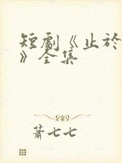 短剧《止于卿心》全集