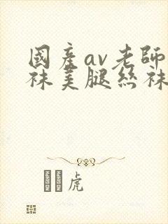 国产av老师丝袜美腿丝袜按摩封面