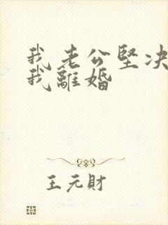 我老公坚决要跟我离婚