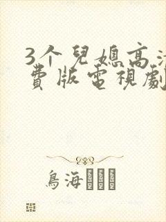 3个儿媳高清免费版电视剧在线观看互