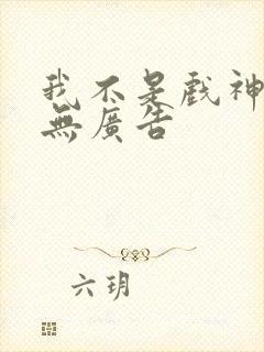 我不是戏神全文无广告