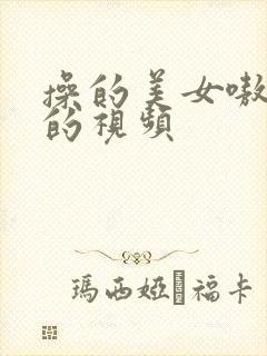 操的美女嗷嗷叫的视频