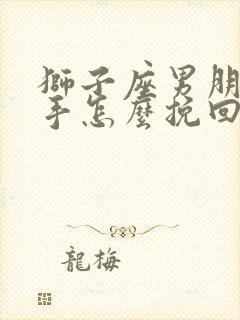 狮子座男朋友分手怎么挽回