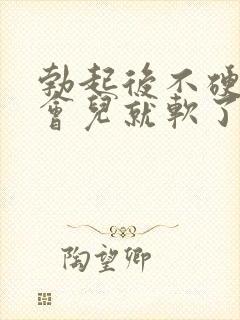 勃起后不硬,一会儿就软了怎么办