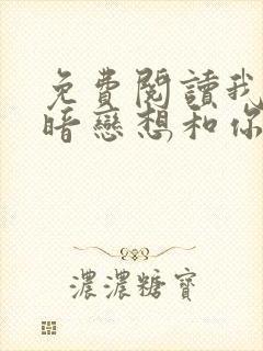 免费阅读我有个暗恋想和你谈谈小说