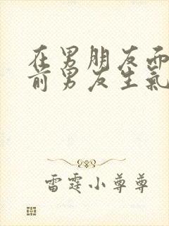 在男朋友面前提前男友生气了怎么哄