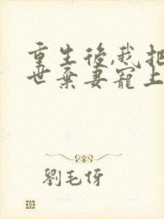 重生后,我把前世弃妻宠上天