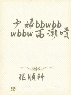 少妇bbwbbwbbw高潮喷水视频