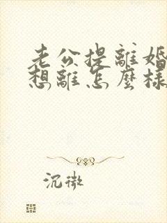 老公提离婚我不想离怎么样挽救