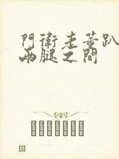 门卫老董趴在我两腿之间