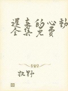 迟来的心动短剧全集免费