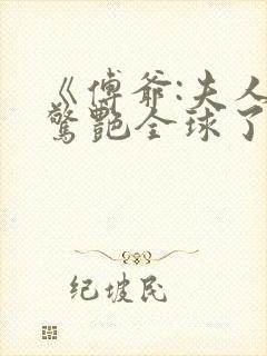 《傅爷:夫人又惊艳全球了》