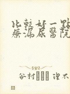 比较好一点的治疗漏尿医院