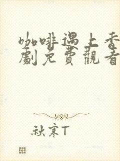 咖啡遇上香草日剧免费观看全集