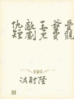 仇敌王爷爱上我短剧免费观看全集