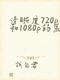 清晰度720p和1080p的区别