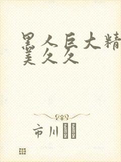 黑人巨大精品欧美久久