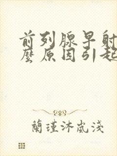 前列腺早射是什么原因引起得