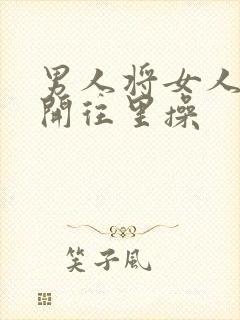 男人将女人腿扒开往里操