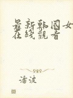 最新韩国女主播在线观看