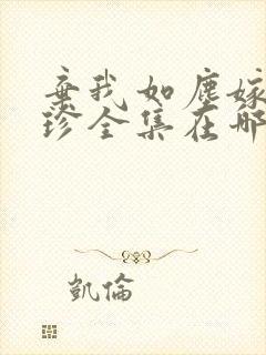 弃我如尘嫁你为珍全集在哪看