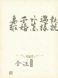 妻子外遇执意要离婚怎样挽回