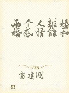 两个人离婚再复婚感情能和以前好吗