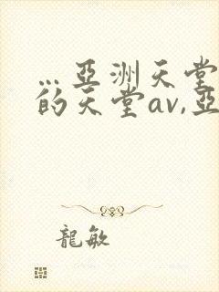 …亚洲天堂男人的天堂av,亚洲成人人…