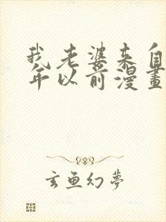 我老婆来自一千年以前漫画免费阅读奇漫屋