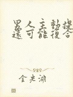 男人主动提分手还可能复合吗