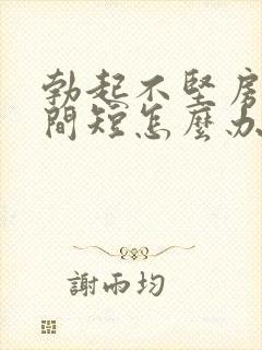 勃起不坚房事时间短怎么办