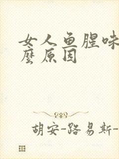 女人鱼腥味是什么原因