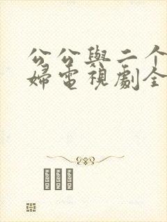 公公与二个儿媳妇电视剧全集免费观看