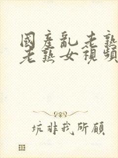 国产乱老熟视频老熟女视频封面