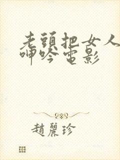 老头把女人躁得呻吟电影