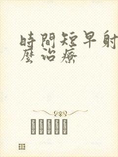 时间短早射是怎么治疗