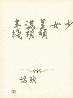 丰满美女少妇在线视频