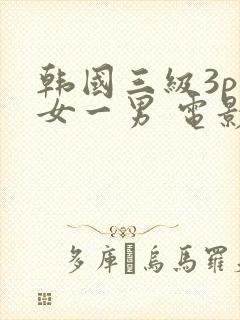 韩国三级3p两女一男 电影