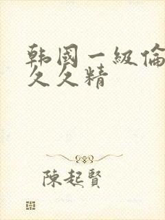 韩国一级伦理久久久精