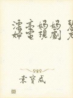 漂亮妈妈 儿媳妇电视剧 免费播放