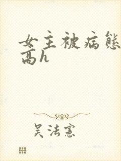 女主被病态侵犯高h