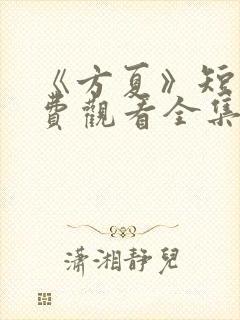 《方夏》短剧免费观看全集高清播放