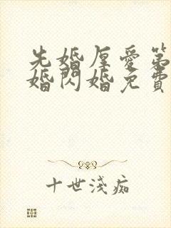 先婚厚爱第一军婚闪婚免费阅读