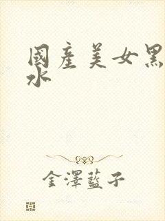 国产美女黑丝喷水