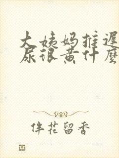 大姨妈推迟尿的尿很黄什么意思