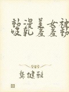 动漫美女被插的吸乳羞羞动漫封面