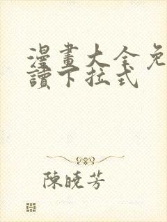 漫画大全免费阅读下拉式